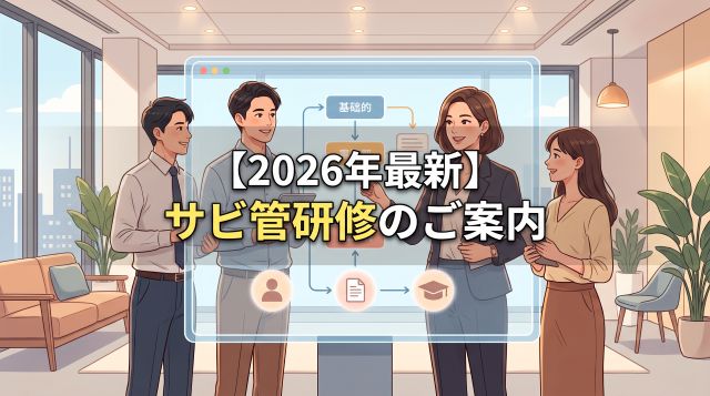 【2026年最新】サービス管理責任者（サビ管）研修とは？受講要件・制度改正・実務経験年数まで徹底解説