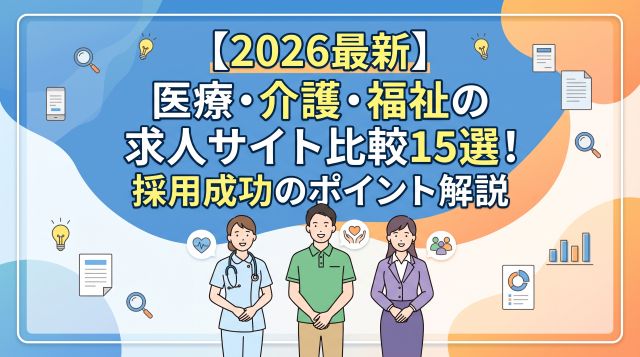 【2026年最新】医療・介護・福祉の求人サイト比較15選！費用相場・特徴・採用成功の極意を徹底解説