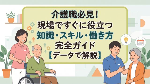 介護職必見！現場ですぐに役立つ知識・スキル・働き方完全ガイド【データで解説】