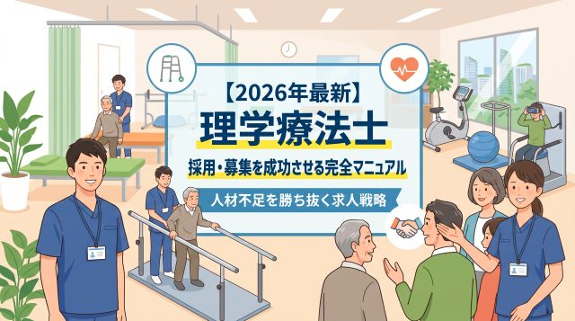 【2026年最新】理学療法士の採用・募集を成功させる完全マニュアル｜人材不足を勝ち抜く求人戦略