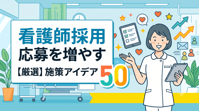 看護師採用で応募を劇的に増やす！効果実証済みの施策アイデア50選