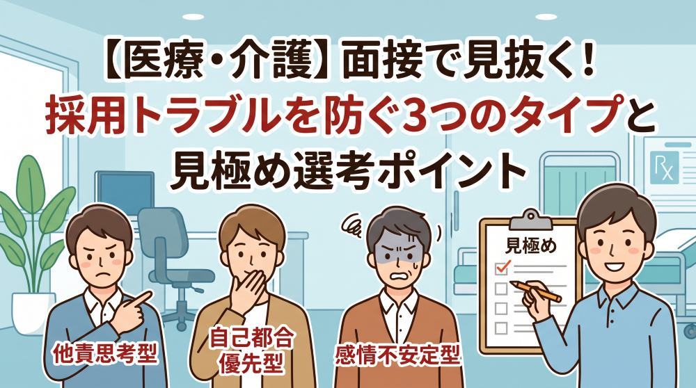 【医療・介護】面接で見抜く！採用トラブルを防ぐ3つのタイプと見極め選考ポイント