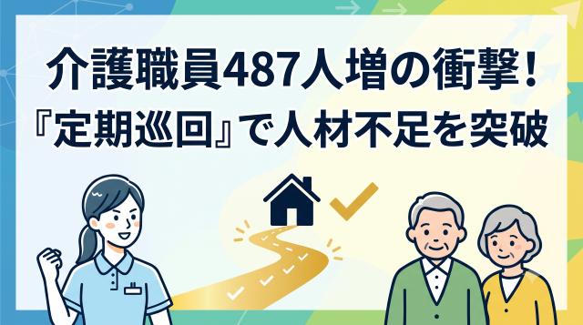 介護職員数わずか487人増の衝撃！人材不足の限界を突破する「定期巡回」という生存戦略