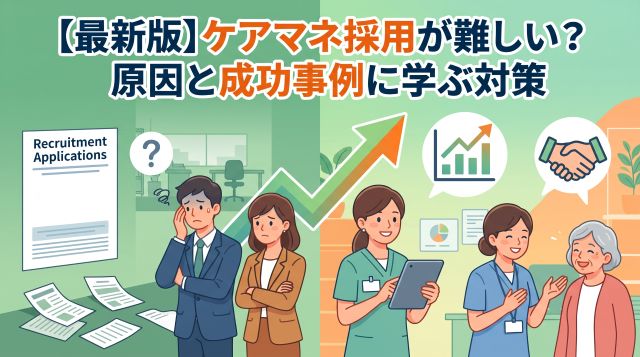 【最新版】ケアマネの採用はなぜ難しい？応募が来ない原因と成功事例に学ぶ採用対策完全ガイド