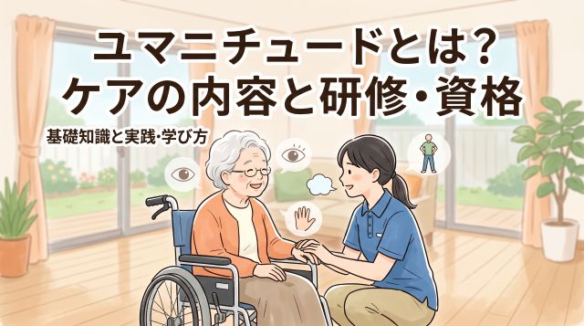 ユマニチュードとは？4つの柱や実践ケア内容、入門研修・資格の取り方まで徹底解説