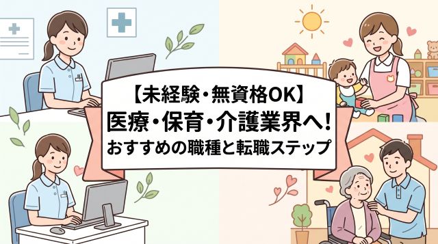 【未経験・無資格OK】医療・保育・介護業界へ！おすすめの職種と失敗しない転職ステップを徹底解説