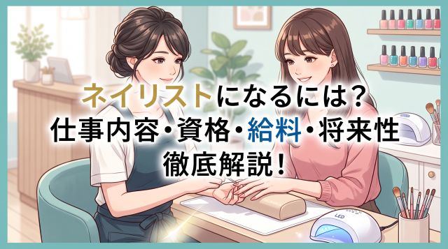 ネイリストになるには？仕事内容や必要な資格・技能検定の難易度、給料、将来性まで徹底解説！