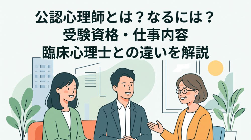 【2026最新】公認心理師とは？なるには？受験資格・仕事内容・臨床心理士との違いを徹底解説