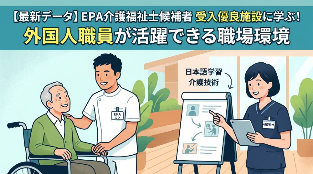 【最新データ】EPA介護福祉士候補者の受け入れ実績実績多数の施設に学ぶ！外国人介護職員が長く活躍できる職場環境のつくり方