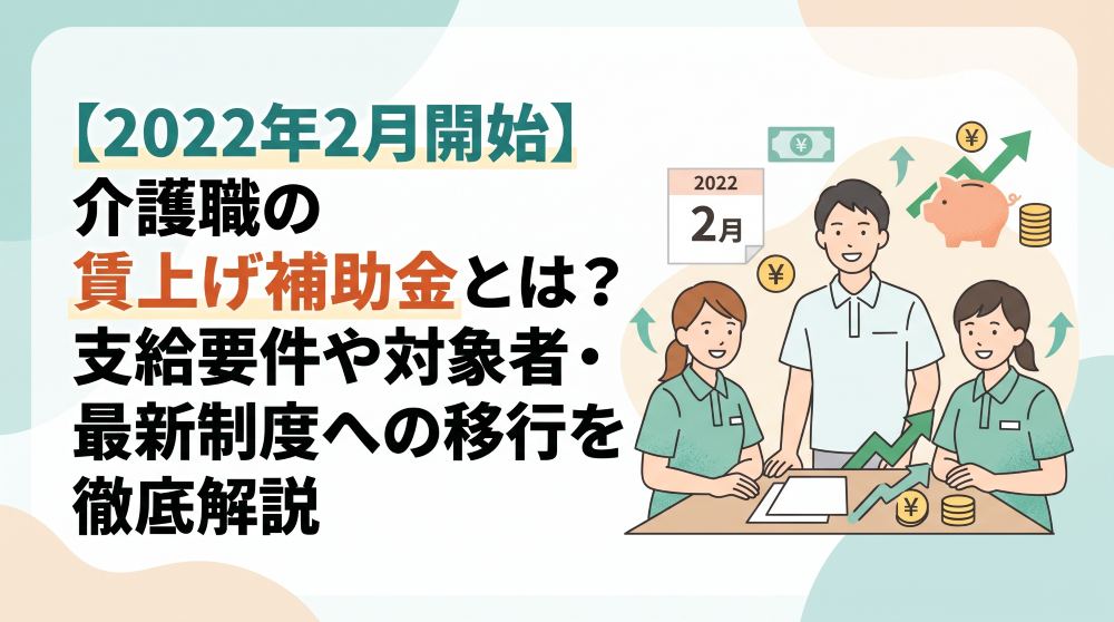 【2022年2月開始】介護職の賃上げ補助金（月額9000円）とは？支給要件や対象者・最新制度への移行を徹底解説