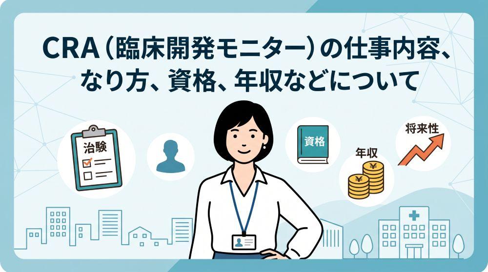 CRA（臨床開発モニター）の仕事内容とは？なり方・資格・年収や将来性を徹底解説！
