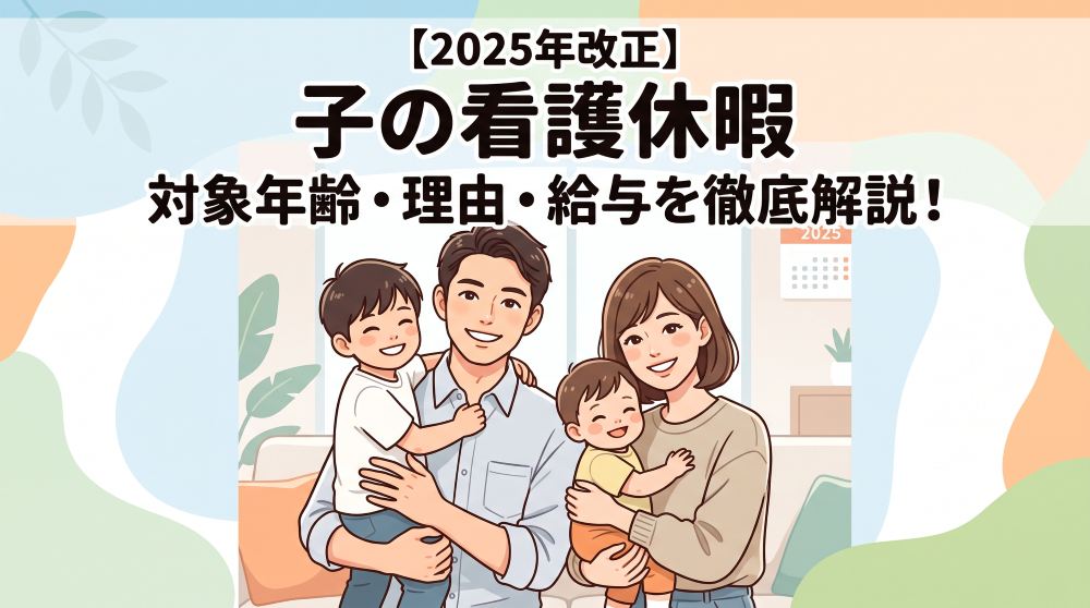 【2025年法改正】子の看護休暇（子の看護等休暇）とは？対象年齢・理由・給与の有無を徹底解説