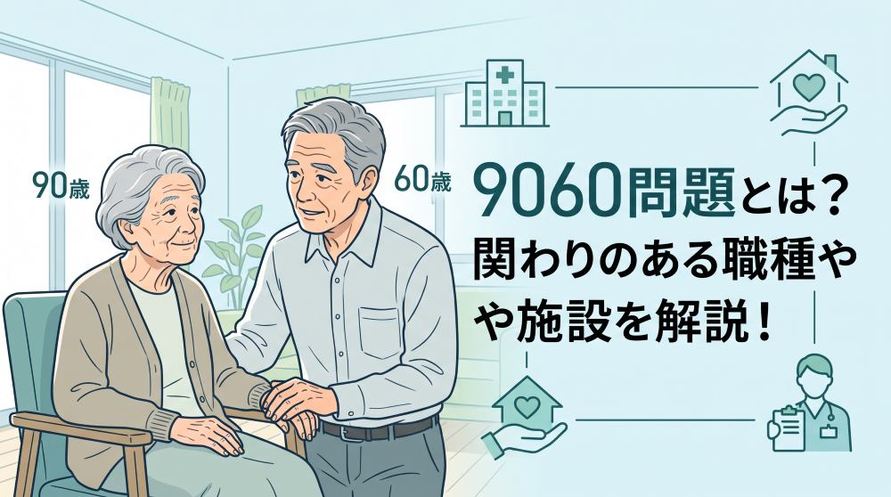 9060問題とは？深刻化する背景から関わる職種・相談先の施設まで徹底解説