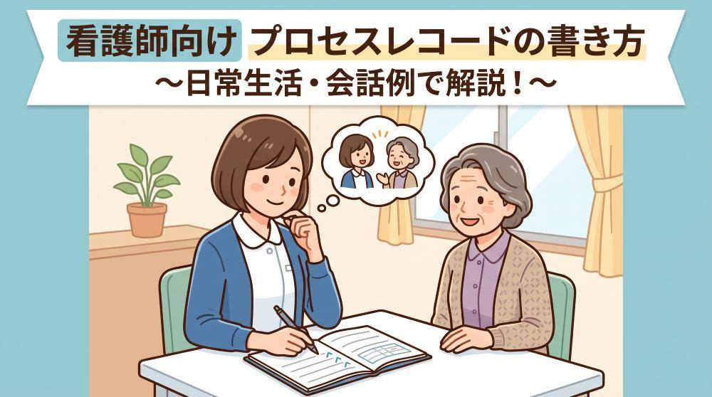 【例あり】看護師向けプロセスレコードの書き方！患者との会話・日常の場面で解説