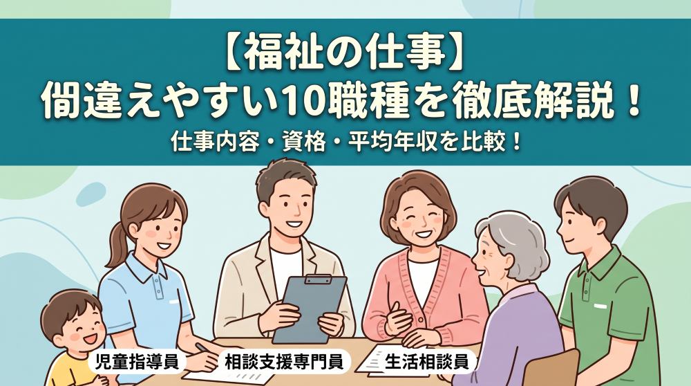 【福祉の仕事10選】似ていて間違えやすい職種を徹底解説！仕事内容・資格・平均年収（月給）の比較一覧付き