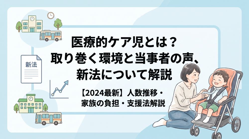 医療的ケア児とは？人数推移・家族の負担・支援法を徹底解説