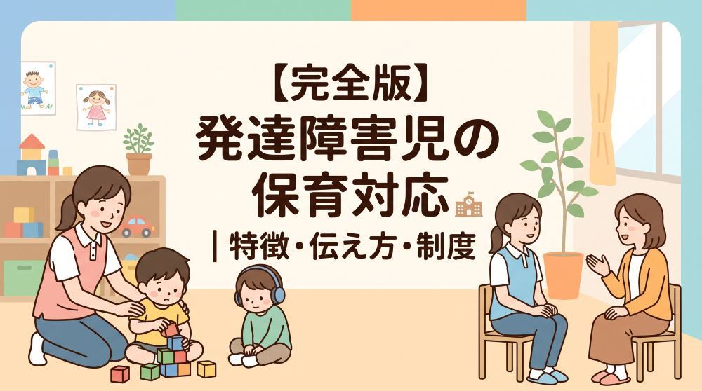 【完全版】発達障害の子どもへの保育対応｜特徴・保護者への伝え方と支援制度ガイド