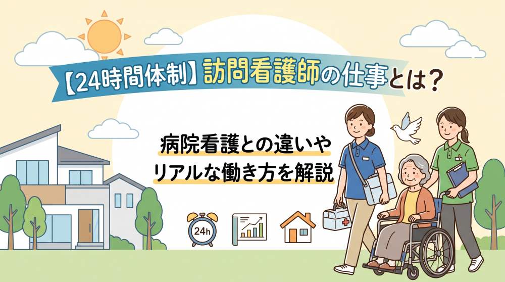 【24時間体制】訪問看護師の仕事内容とは？病院看護との違いややりがい・リアルな働き方を徹底解説