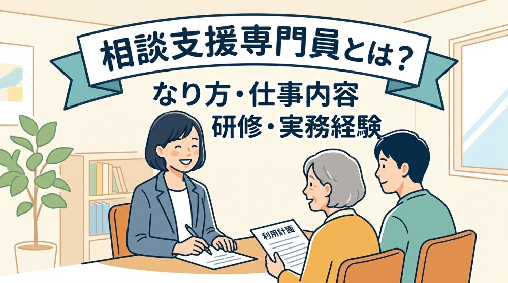 【2026年最新】相談支援専門員とは？なり方・実務経験・初任者研修から仕事内容まで分かりやすく解説！
