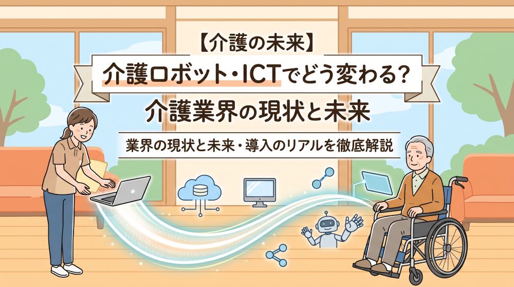 【2026年最新】介護ロボット・ICTでどう変わる？業界の現状と未来・導入のリアルを徹底解説