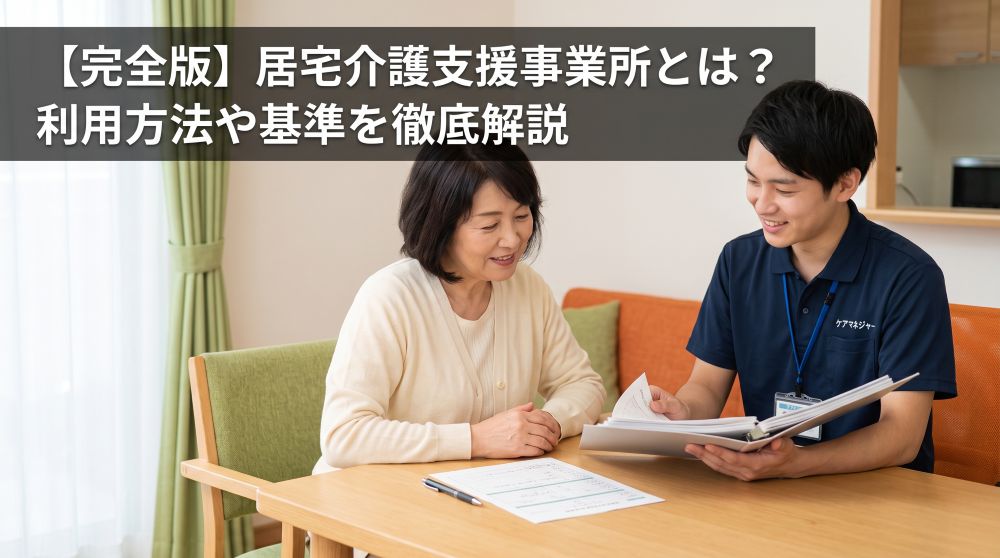 【完全版】居宅介護支援事業所とは？利用の流れや費用・人員基準を徹底解説