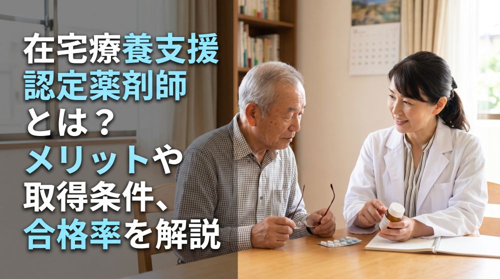 在宅療養支援認定薬剤師とは？取得のメリット・条件・合格率を完全網羅