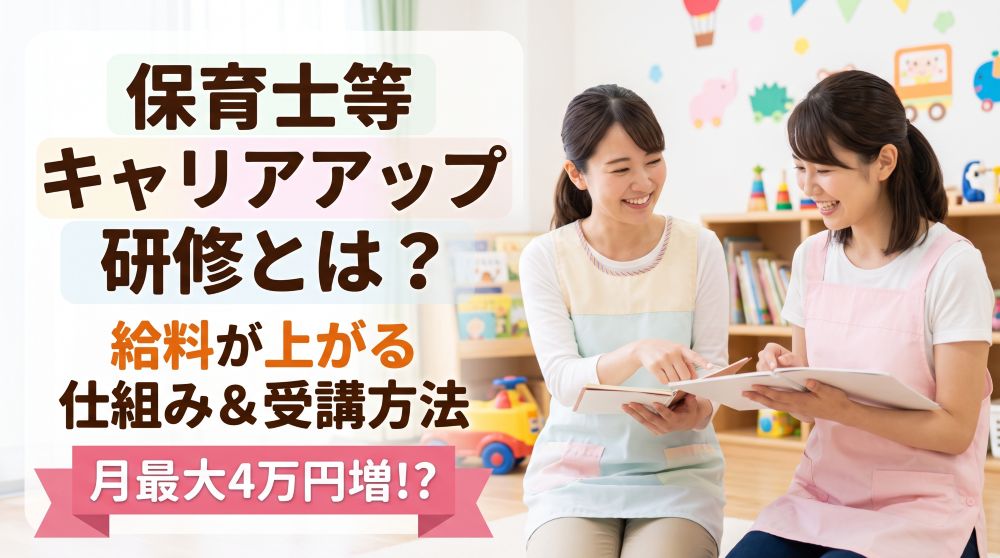 保育士等キャリアアップ研修とは？給料が月最大4万円増える仕組みと受講方法