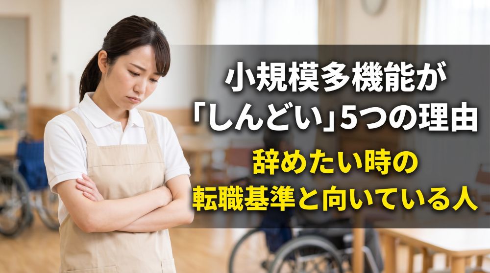小規模多機能が「しんどい」5つの理由とは？辞めたい時の転職基準と向いている人を解説