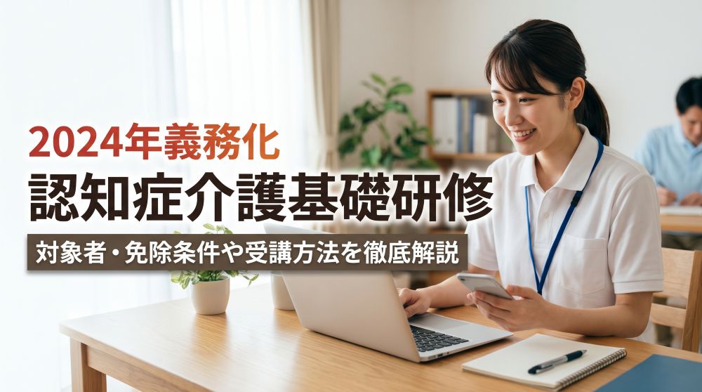 【2024年義務化】認知症介護基礎研修とは？対象者・免除条件や受講方法を徹底解説