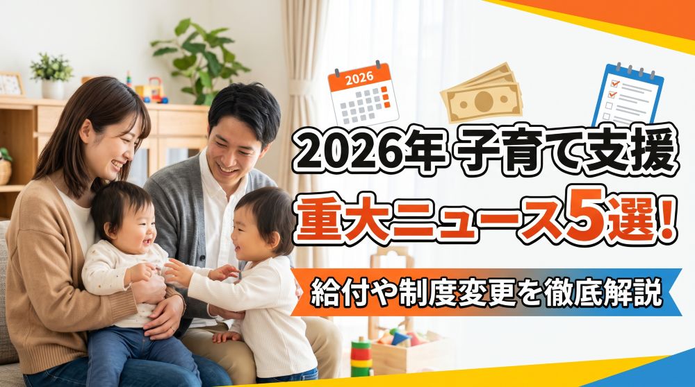 【2026年最新】子育て支援の重大ニュース5選！給付や制度変更を徹底解説