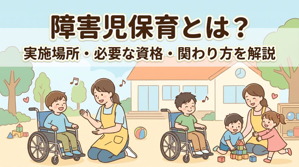 【2026年最新】障害児保育とは？実施場所・必要な資格・関わり方のポイントをわかりやすく解説