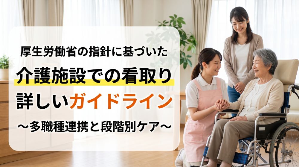 【完全版】介護施設の看取りガイドライン｜厚労省指針と実践手順を徹底解説