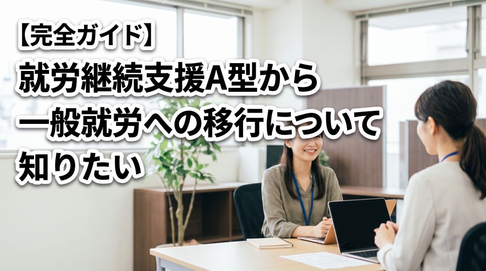 就労継続支援A型から一般就労への移行を成功させる完全ガイド