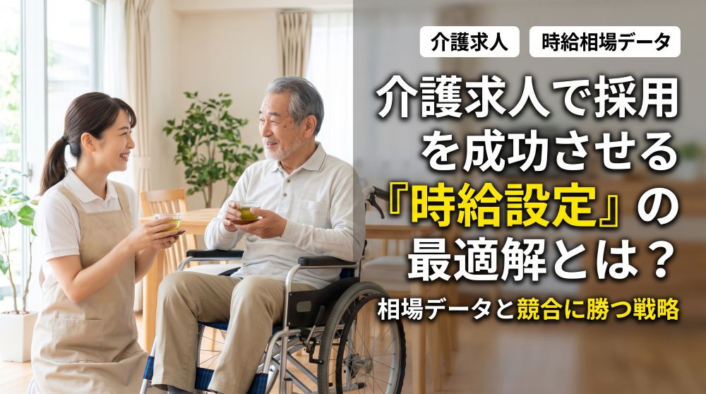 介護求人で採用を成功させる「時給設定」の最適解とは？相場データと競合に勝つ戦略