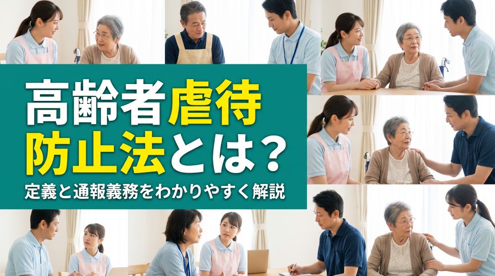 高齢者虐待防止法とは？5つの定義と通報義務・罰則をわかりやすく解説