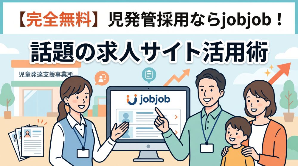 【完全無料】児童発達支援管理責任者の採用なら求人サイト「jobjob」！今話題の理由と成功の秘訣
