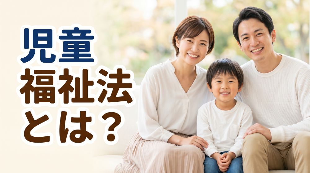 児童福祉法とは？何歳まで対象？最新の改正ポイントや自立支援の年齢延長をわかりやすく解説！