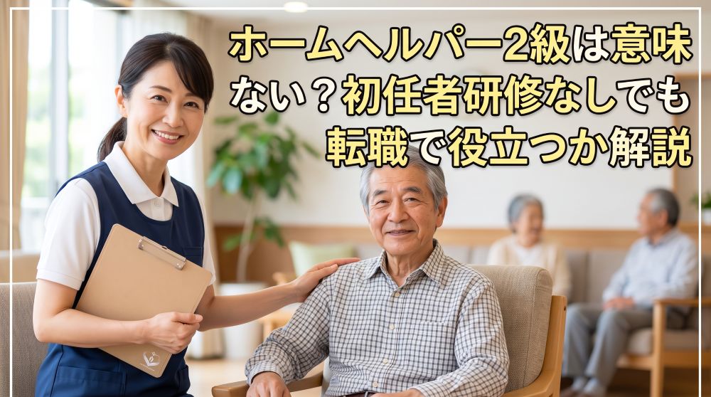 【2026年最新】ホームヘルパー2級は意味ない？初任者研修なしでも転職に有利な理由と履歴書の書き方